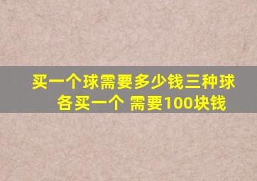 买一个球需要多少钱三种球各买一个 需要100块钱